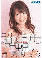 REAL-272 超デジモ しかも最後は生中出し 清原りょう